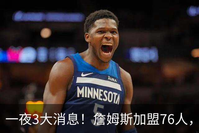 一夜3大消息！詹姆斯加盟76人，杨瀚森洛杉矶特训，火箭再签1人