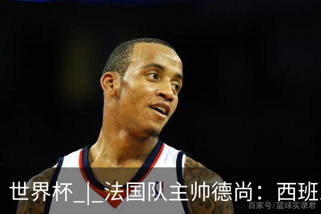 世界杯 | 法国队主帅德尚：西班牙是夺冠热门