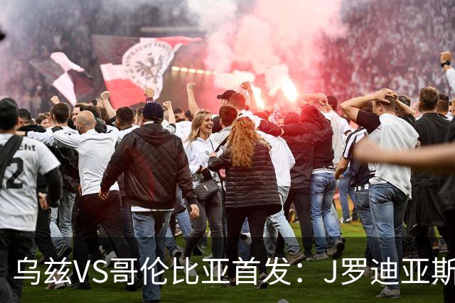 乌兹VS哥伦比亚首发：J罗迪亚斯先发 胡桑诺夫出战