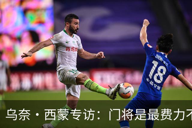 乌奈·西蒙专访：门将是最费力不讨好的位置，成为首发压力很大