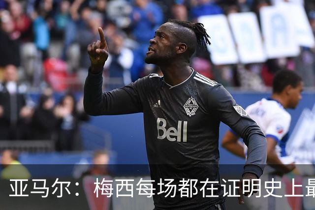 亚马尔：梅西每场都在证明史上最佳 谁有疑问谁在找茬