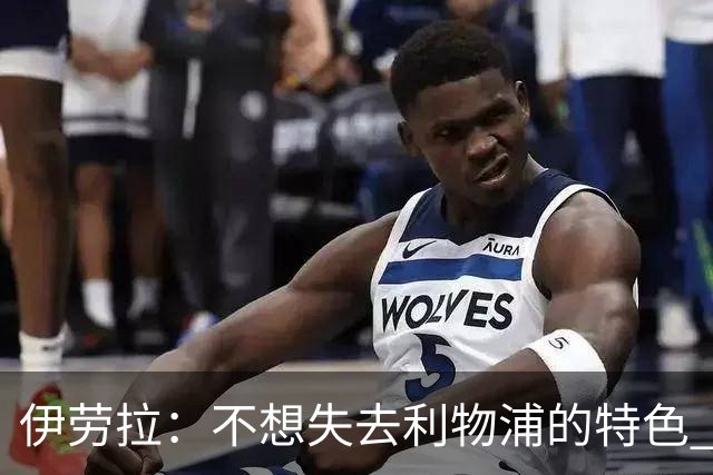伊劳拉：不想失去利物浦的特色 斗志+进攻型+组织能力