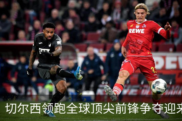 切尔西领跑全球顶尖前锋争夺迎来托雷斯新篇章
