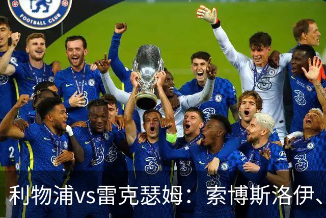 利物浦vs雷克瑟姆：索博斯洛伊、凯尔凯兹首发，埃利奥特出战