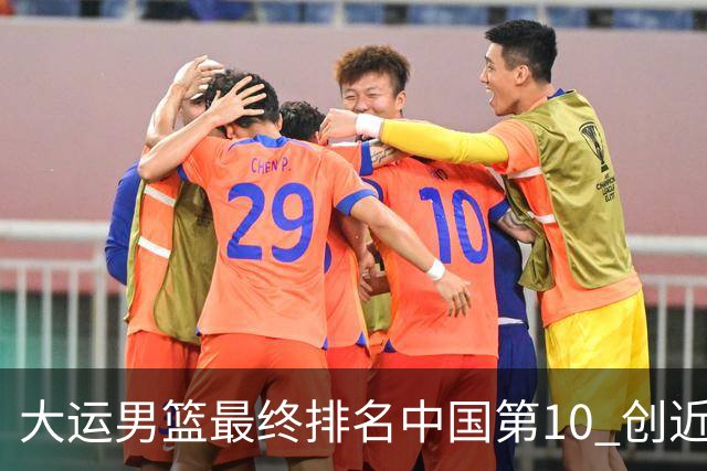 大运男篮最终排名中国第10 创近20年最佳战绩
