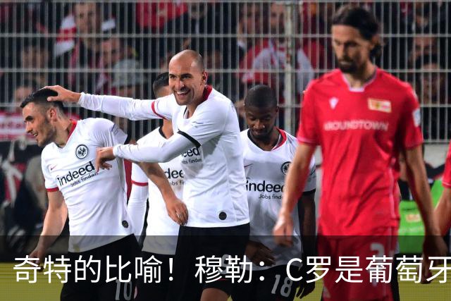 奇特的比喻！穆勒：C罗是葡萄牙的卡尔 他不是决定比赛走向的那个