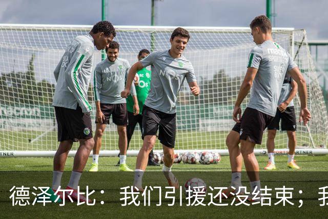 德泽尔比：我们引援还没结束；我们必须记住上赛季付出的代价