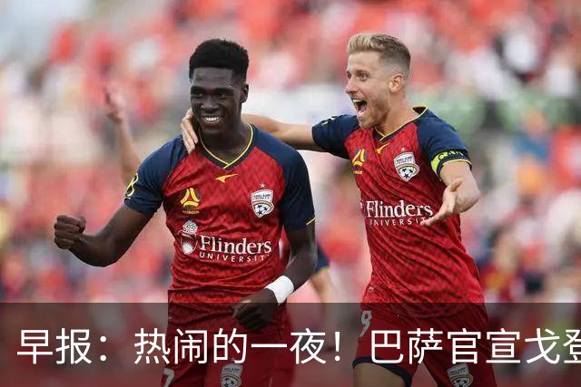 早报：热闹的一夜！巴萨官宣戈登 马竞连续发文嘲讽巴萨