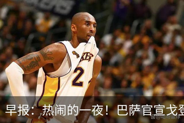 早报：热闹的一夜！巴萨官宣戈登 马竞连续发文嘲讽巴萨