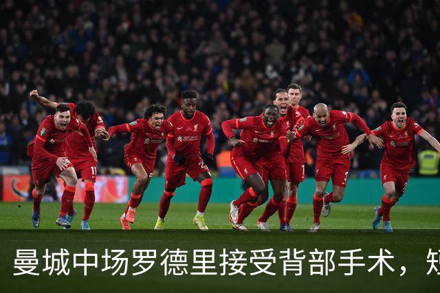 曼城中场罗德里接受背部手术，短期康复归期未定