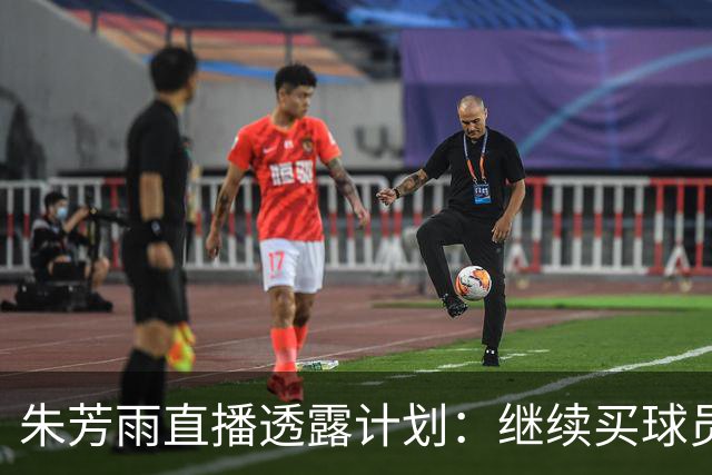 朱芳雨直播透露计划：继续买球员，胡明轩跟腱也出问题，续约奎因