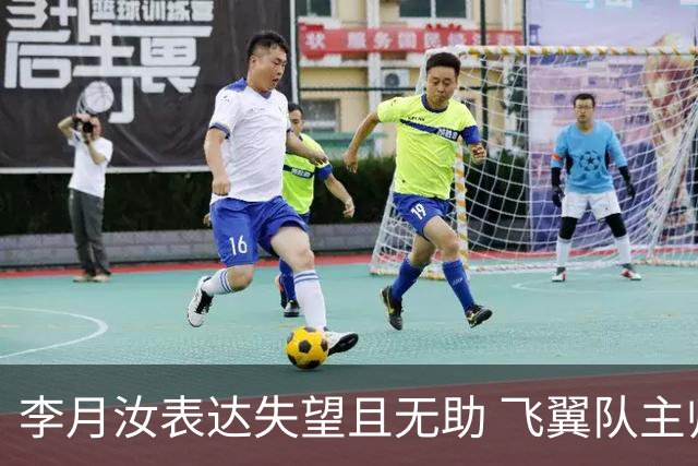 李月汝表达失望且无助 飞翼队主帅：她确实非常艰难