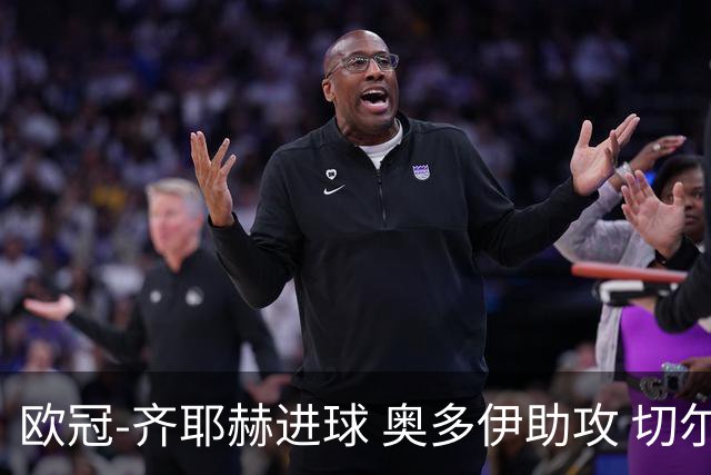 欧冠-齐耶赫进球 奥多伊助攻 切尔西双杀马尔默