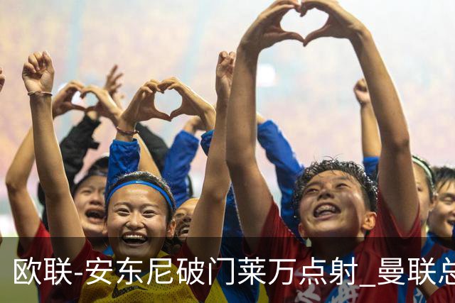 欧联-安东尼破门莱万点射 曼联总比分4-3巴萨晋级
