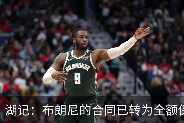 湖记：布朗尼的合同已转为全额保障 但湖人未来仍可能交易他
