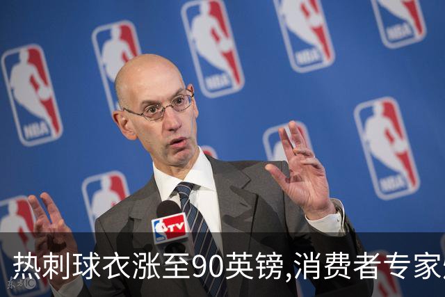 热刺球衣涨至90英镑,消费者专家炮轰英超8队“赤裸裸的贪婪”