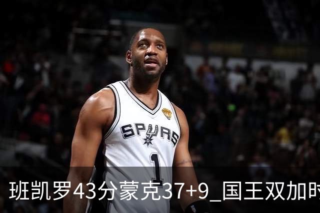 班凯罗43分蒙克37+9 国王双加时逆转战胜魔术