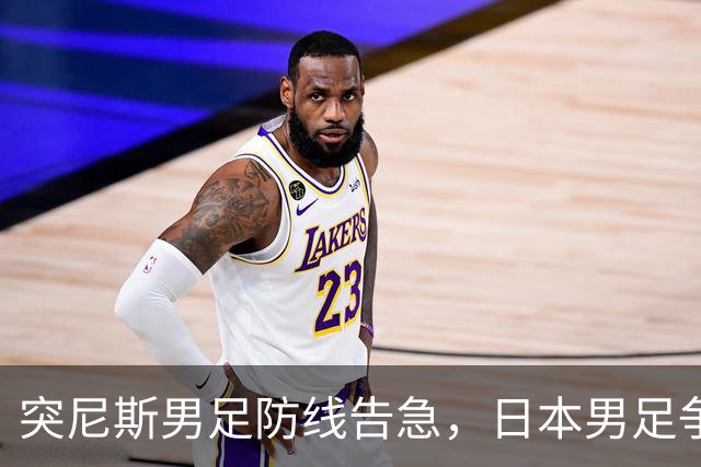 突尼斯男足防线告急，日本男足争取进攻持续发力！