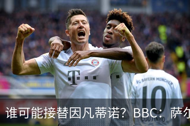 谁可能接替因凡蒂诺？BBC：萨尔曼、纳赛尔、格拉夫斯特伦在列