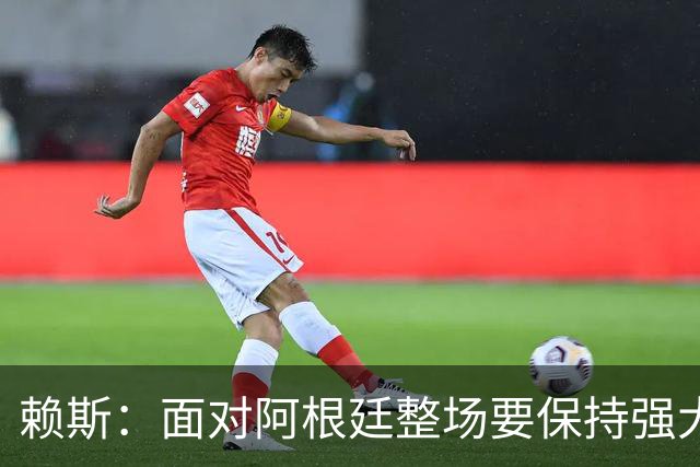 赖斯：面对阿根廷整场要保持强大意志力 我现在已经焕然一新