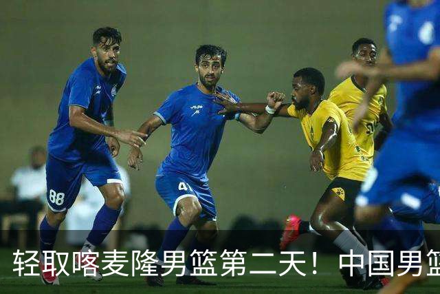 轻取喀麦隆男篮第二天！中国男篮再收两好消息，郭士强谈赢球原因