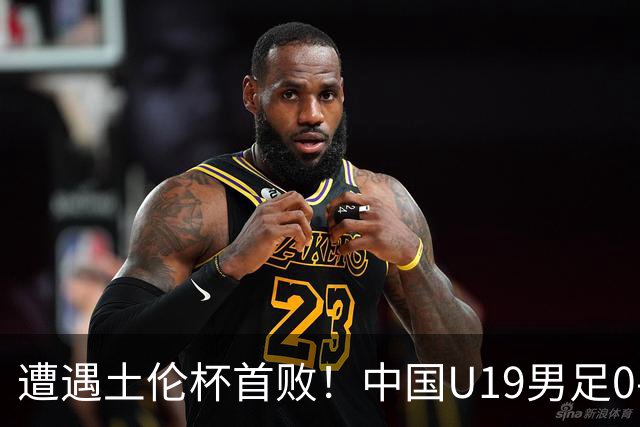 遭遇土伦杯首败！中国U19男足0-3不敌民主刚果U23队