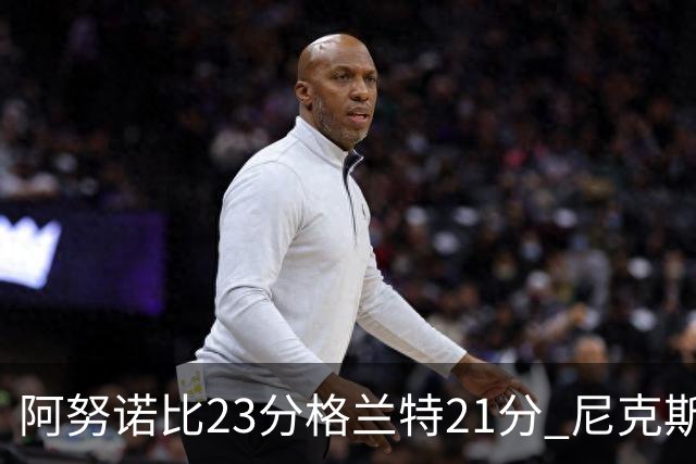 阿努诺比23分格兰特21分 尼克斯取得5连胜
