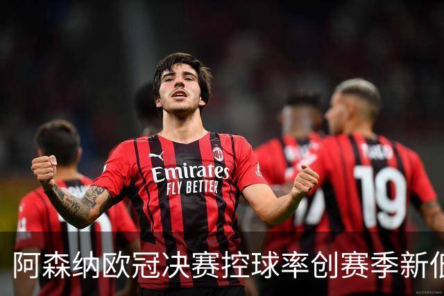 阿森纳欧冠决赛控球率创赛季新低，战平巴黎引发战术反思