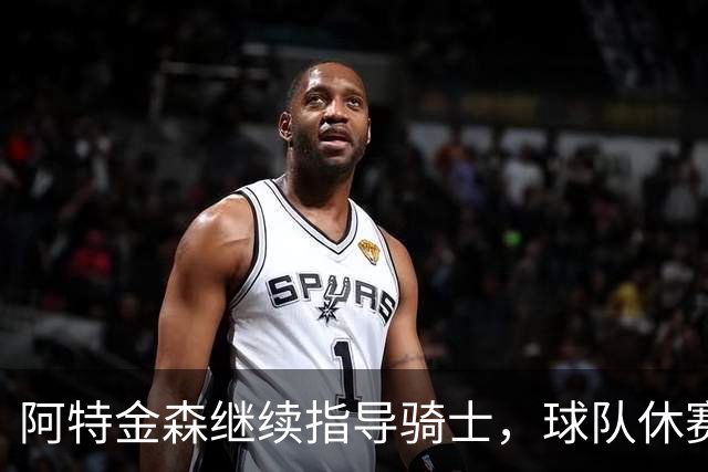 阿特金森继续指导骑士，球队休赛期谋求阵容强化