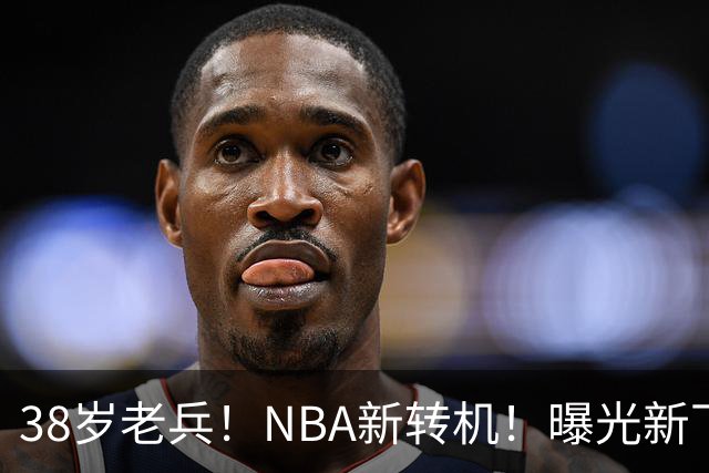 38岁老兵！NBA新转机！曝光新下家！威少奥迪二选一？
