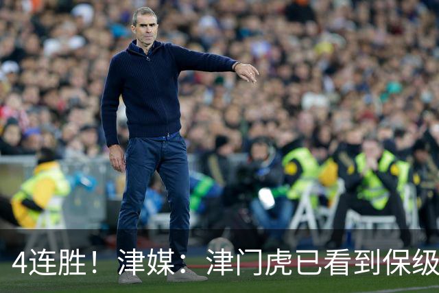 4连胜！津媒：津门虎已看到保级曙光，接下来遭遇国安泰山