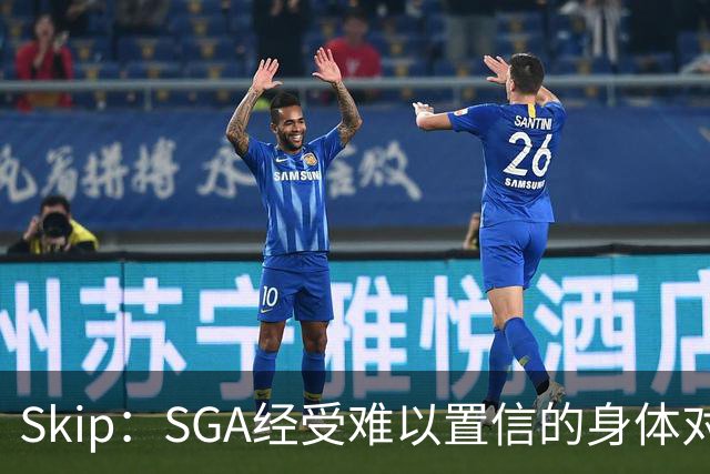 Skip：SGA经受难以置信的身体对抗 卡布用脏动作&卡斯尔打橄榄球